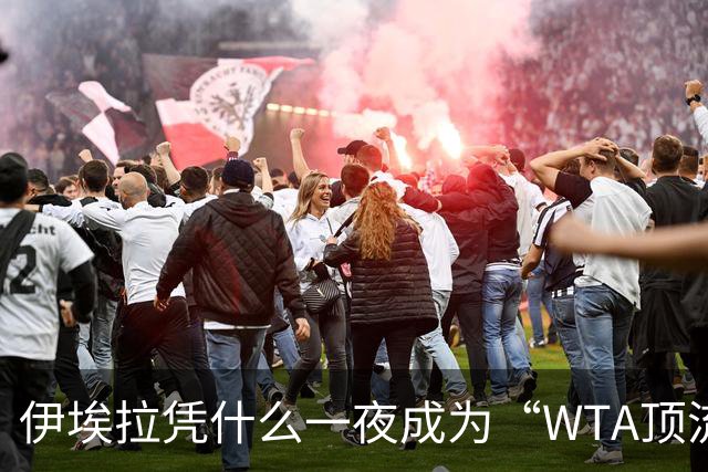 伊埃拉凭什么一夜成为“WTA顶流”、扛把子？郑钦文差在哪里？