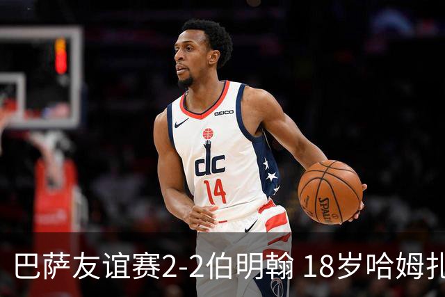 巴萨友谊赛2-2伯明翰 18岁哈姆扎双响+点射新援阿德耶米首秀