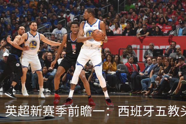 英超新赛季前瞻一：西班牙五教头群雄逐鹿，目标蓝图各有千秋！