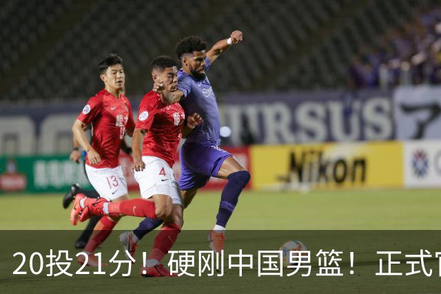 20投21分！硬刚中国男篮！正式官宣签约开拓者
