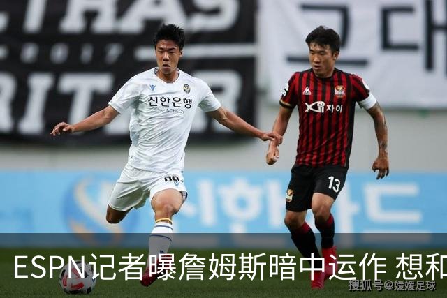 ESPN记者曝詹姆斯暗中运作 想和欧文在骑士重聚 但独行侠拒绝交易