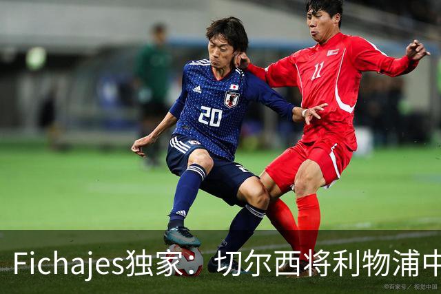 Fichajes独家：切尔西将利物浦中场麦卡利斯特列为今夏头号目标